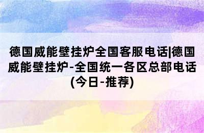 德国威能壁挂炉全国客服电话|德国威能壁挂炉-全国统一各区总部电话(今日-推荐)